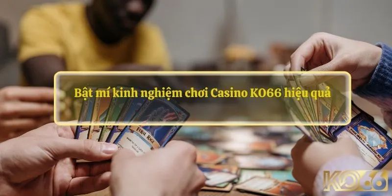 Bật mí kinh nghiệm chơi Casino KO66 hiệu quả