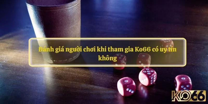 Đánh giá người chơi khi tham gia Ko66 có uy tín không