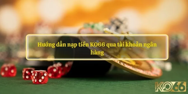 Hướng dẫn nạp tiền KO66 qua tài khoản ngân hàng