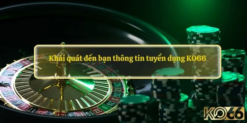 Khái quát đến bạn thông tin tuyển dụng KO66