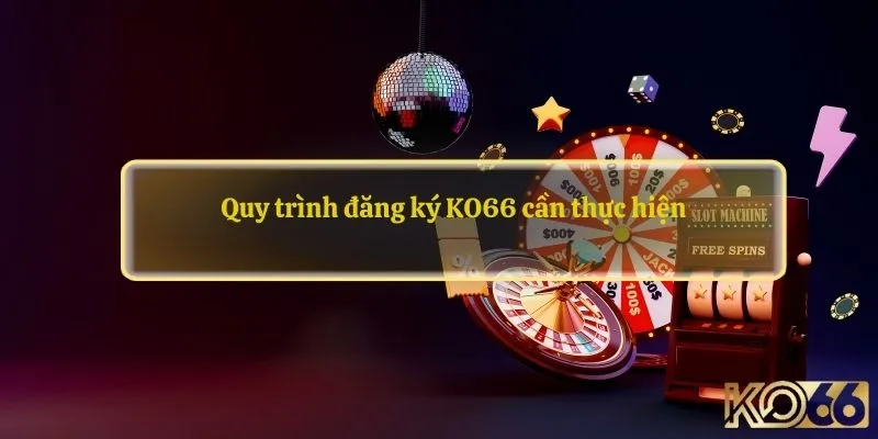 Quy trình đăng ký KO66 cần thực hiện