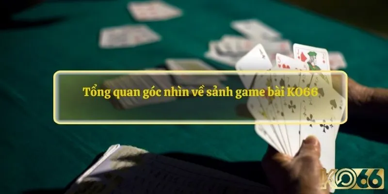 Tổng quan góc nhìn về sảnh game bài KO66