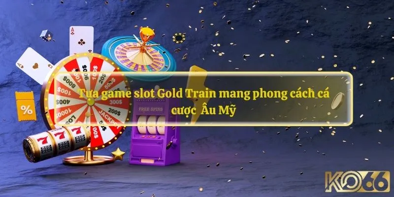 Tựa game slot Gold Train mang phong cách cá cược Âu Mỹ